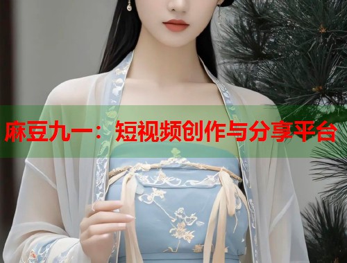 麻豆九一：短視頻創(chuàng)作與分享平臺(tái)  第1張