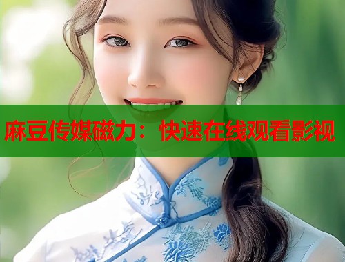 麻豆傳媒磁力：快速在線觀看影視  第1張