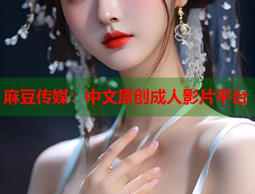 麻豆傳媒：中文原創(chuàng)成人影片平臺(tái)  第1張