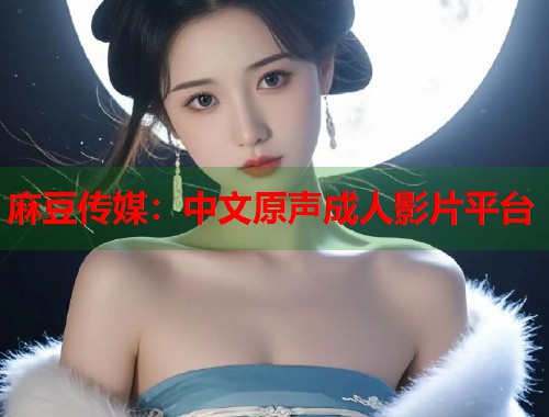 麻豆傳媒：中文原聲成人影片平臺(tái)  第2張