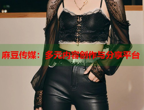 麻豆傳媒：多元內(nèi)容創(chuàng)作與分享平臺(tái)  第1張