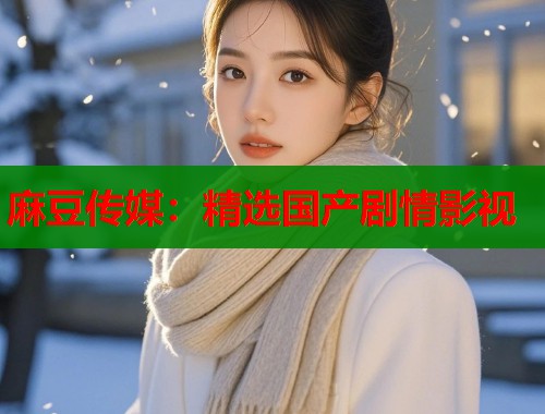 麻豆傳媒：精選國產(chǎn)劇情影視  第1張
