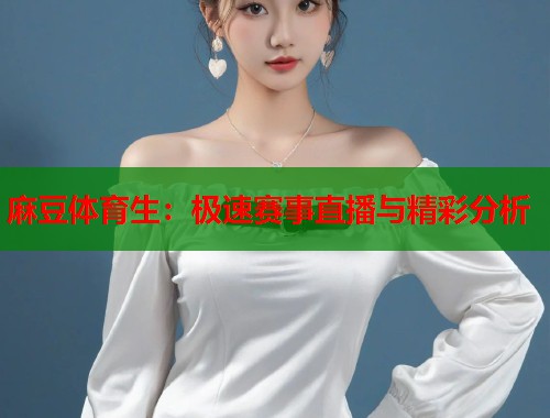 麻豆體育生：極速賽事直播與精彩分析  第1張