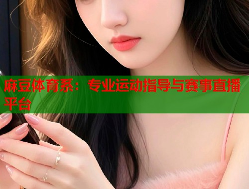 麻豆體育系：專業(yè)運(yùn)動(dòng)指導(dǎo)與賽事直播平臺(tái)  第1張