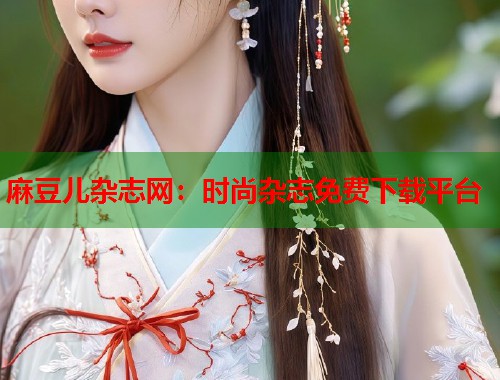 麻豆兒雜志網(wǎng)：時尚雜志免費下載平臺  第1張