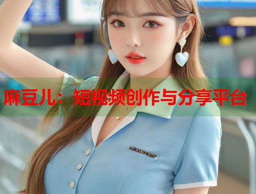 麻豆兒：短視頻創(chuàng)作與分享平臺(tái)  第2張