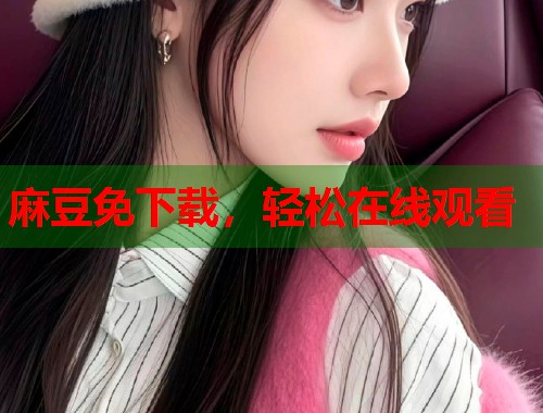麻豆免下載，輕松在線觀看  第1張