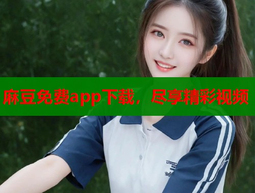 麻豆免費app下載，盡享精彩視頻  第2張