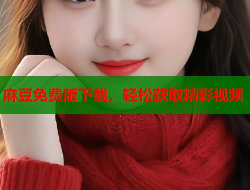 麻豆免費(fèi)版下載，輕松獲取精彩視頻  第2張