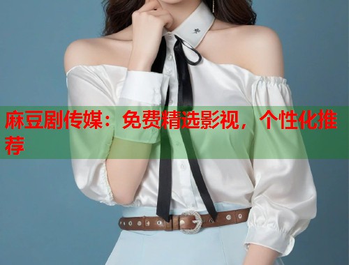 麻豆劇傳媒：免費(fèi)精選影視，個(gè)性化推薦  第1張