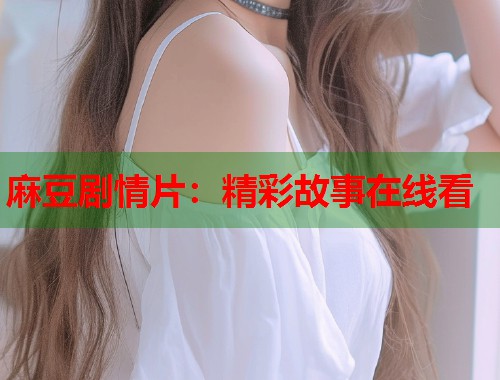 麻豆劇情片：精彩故事在線看  第1張
