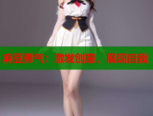 麻豆勇氣：激發(fā)創(chuàng)意，展現(xiàn)自我  第2張