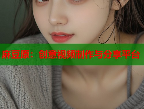 麻豆原：創(chuàng)意視頻制作與分享平臺  第1張
