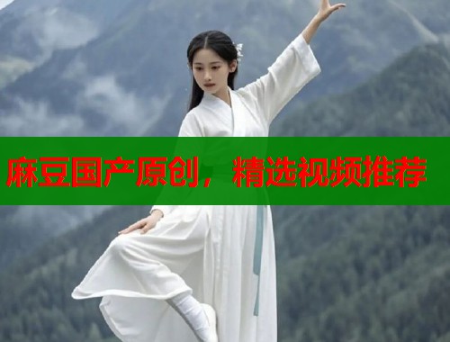 麻豆國(guó)產(chǎn)原創(chuàng)，精選視頻推薦  第1張