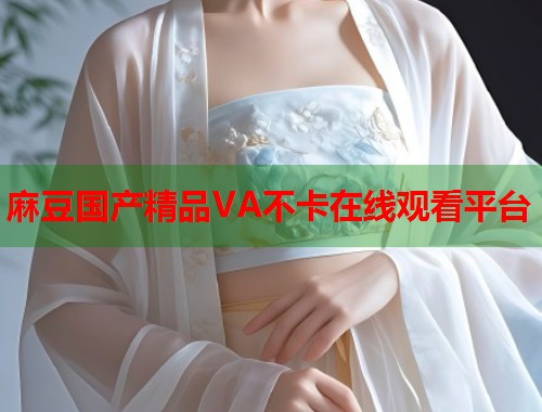 麻豆國(guó)產(chǎn)精品VA不卡在線觀看平臺(tái)  第1張