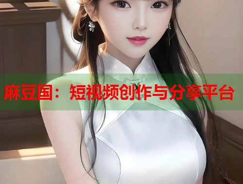 麻豆國：短視頻創(chuàng)作與分享平臺  第1張