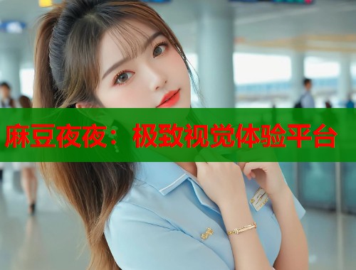 麻豆夜夜：極致視覺(jué)體驗(yàn)平臺(tái)  第1張