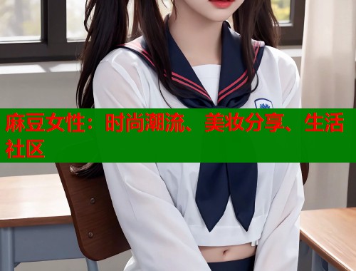麻豆女性：時(shí)尚潮流、美妝分享、生活社區(qū)  第1張