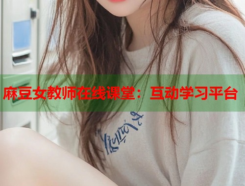 麻豆女教師在線課堂：互動學(xué)習(xí)平臺  第1張
