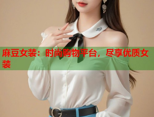 麻豆女裝：時(shí)尚購物平臺，盡享優(yōu)質(zhì)女裝  第2張