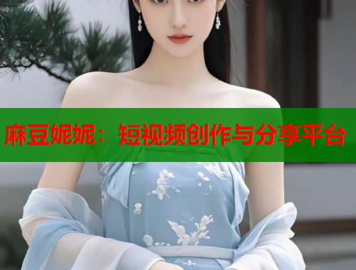 麻豆妮妮：短視頻創(chuàng)作與分享平臺  第1張