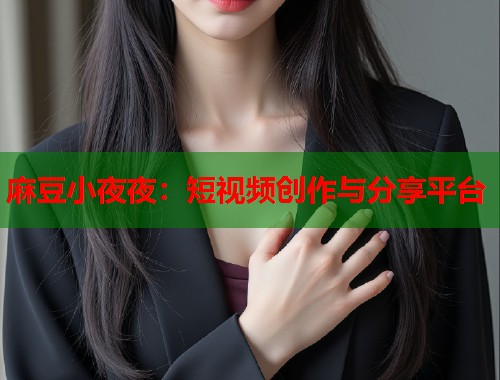 麻豆小夜夜：短視頻創(chuàng)作與分享平臺  第1張