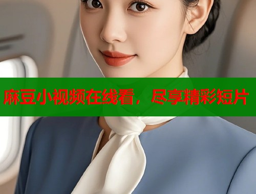麻豆小視頻在線看，盡享精彩短片  第1張
