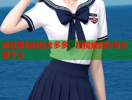 麻豆帶你玩轉(zhuǎn)片多多，短視頻創(chuàng)作與分享平臺  第1張