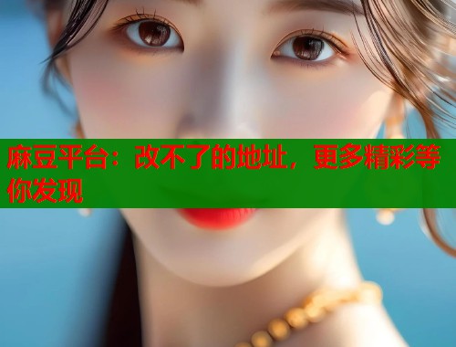 麻豆平臺(tái)：改不了的地址，更多精彩等你發(fā)現(xiàn)  第1張