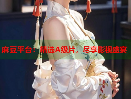 麻豆平臺(tái)：精選A級(jí)片，盡享影視盛宴  第1張