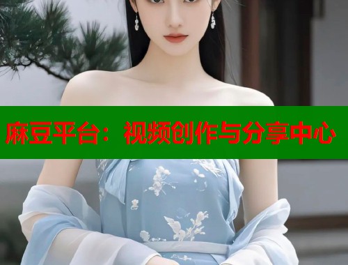 麻豆平臺：視頻創(chuàng)作與分享中心  第1張
