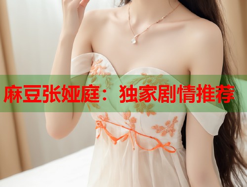 麻豆張婭庭：獨家劇情推薦  第1張