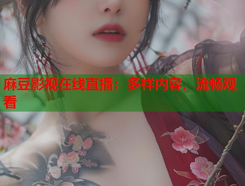麻豆影視在線直播：多樣內(nèi)容，流暢觀看  第1張