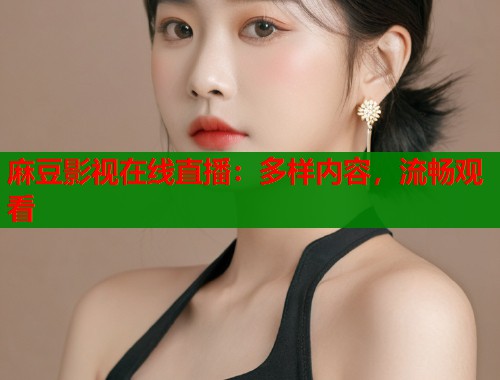 麻豆影視在線直播：多樣內(nèi)容，流暢觀看  第2張