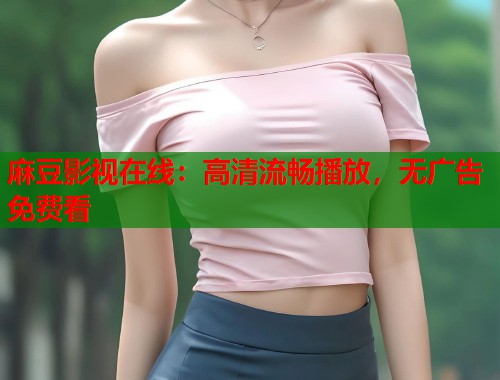 麻豆影視在線：高清流暢播放，無廣告免費看  第2張