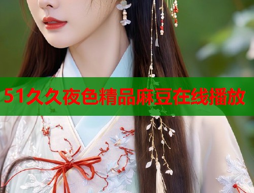 51久久夜色精品麻豆在線播放  第1張