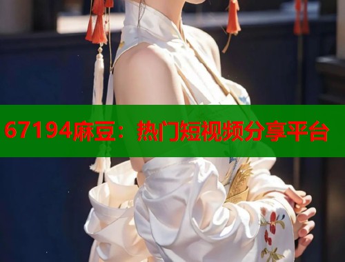67194麻豆：熱門短視頻分享平臺  第1張