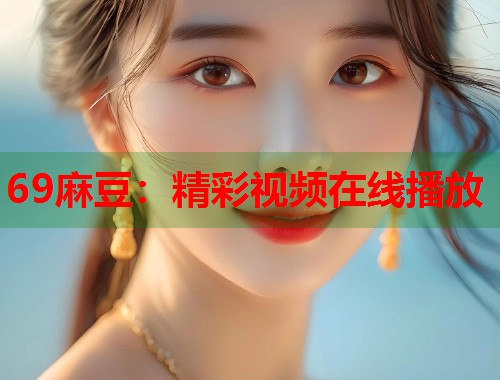 69麻豆：精彩視頻在線播放  第1張