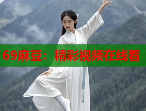 69麻豆：精彩視頻在線看  第1張