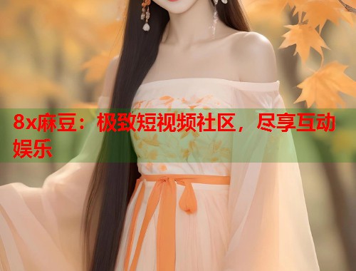 8x麻豆：極致短視頻社區(qū)，盡享互動(dòng)娛樂(lè)  第1張