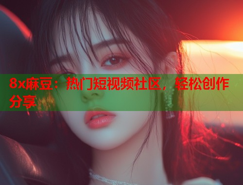 8x麻豆：熱門短視頻社區(qū)，輕松創(chuàng)作分享  第1張
