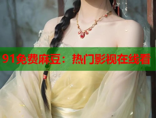 91免費麻豆：熱門影視在線看  第1張