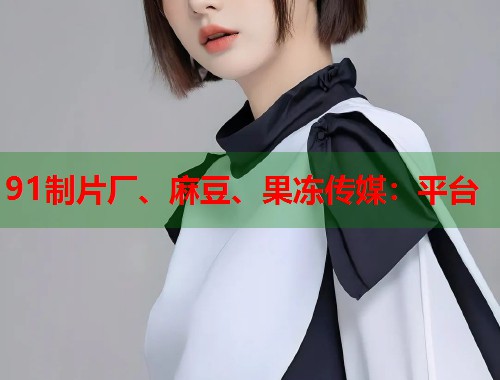 91制片廠、麻豆、果凍傳媒：平臺(tái)  第1張