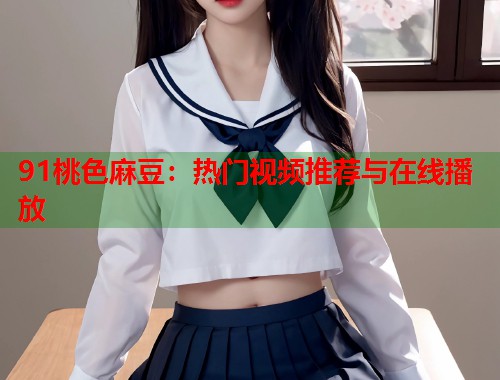 91桃色麻豆：熱門視頻推薦與在線播放  第1張