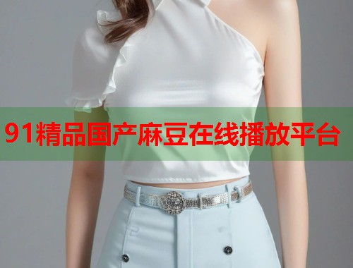 91精品國產(chǎn)麻豆在線播放平臺  第1張