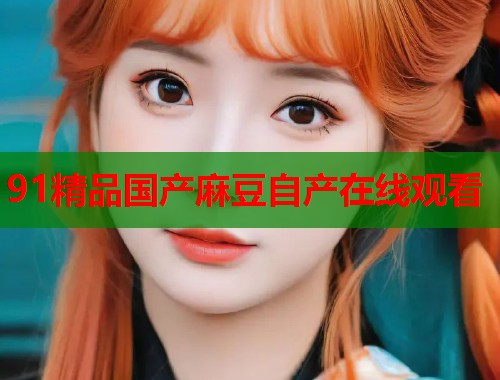 91精品國產(chǎn)麻豆自產(chǎn)在線觀看  第2張