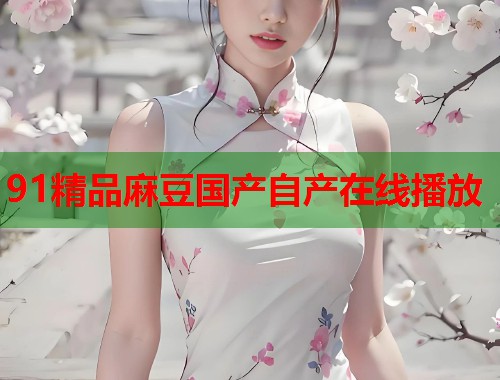 91精品麻豆國產(chǎn)自產(chǎn)在線播放  第1張