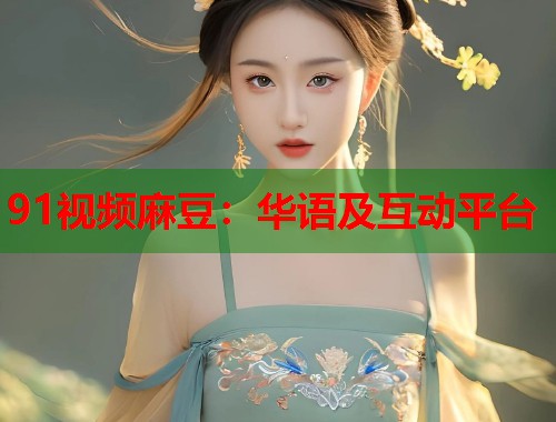 91視頻麻豆：華語及互動(dòng)平臺(tái)  第1張
