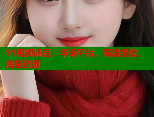 91視頻麻豆：華語平臺，高清播放，海量資源  第1張