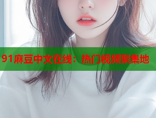 91麻豆中文在線：熱門視頻聚集地  第1張